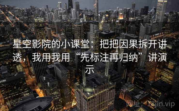 星空影院的小课堂:把把因果拆开讲透,我用我用“先标注再归纳”讲演示
