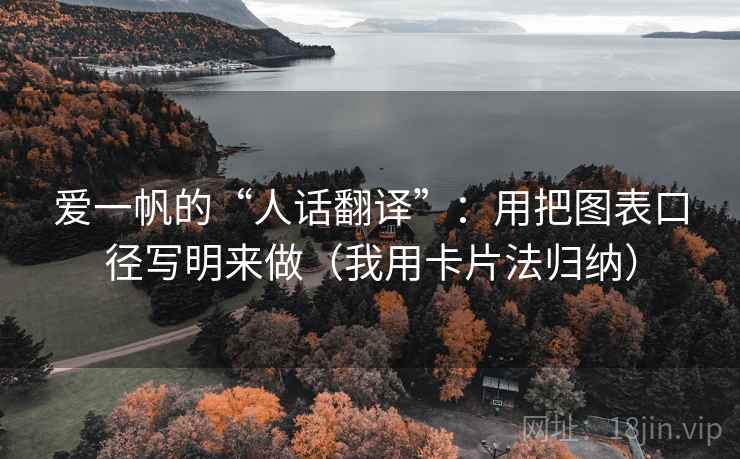 爱一帆的“人话翻译”:用把图表口径写明来做(我用卡片法归纳)